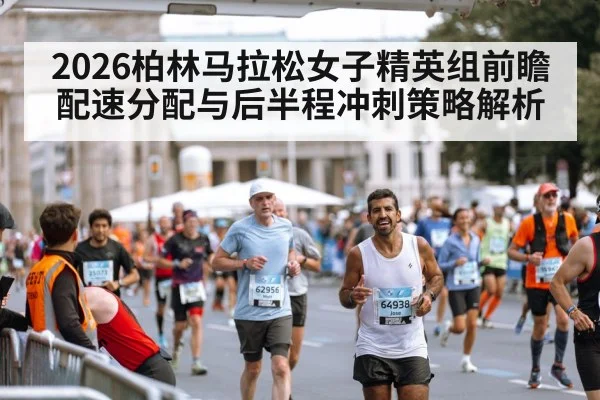 2026柏林马拉松女子精英组前瞻 配速分配与后半程冲刺策略解析