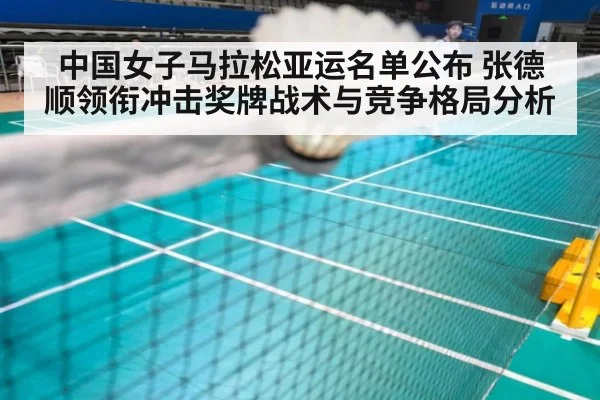 中国女子马拉松亚运名单公布 张德顺领衔冲击奖牌战术与竞争格局分析