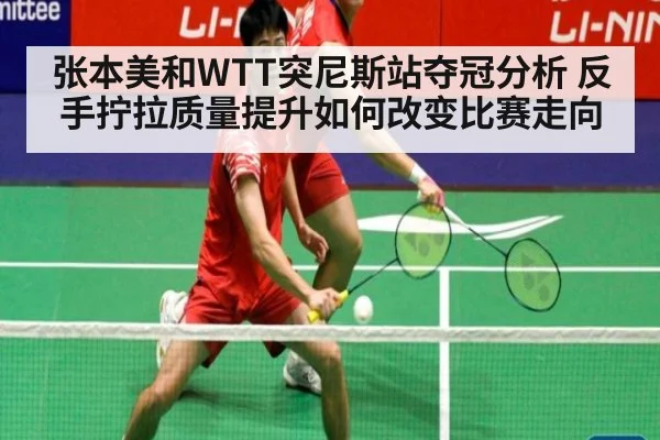 张本美和WTT突尼斯站夺冠分析 反手拧拉质量提升如何改变比赛走向
