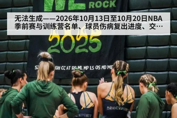 无法生成——2026年10月13日至10月20日NBA季前赛与训练营名单、球员伤病复出进度、交易签约及CBA体测动态均无可核验公开来源(请求66-篮球,并发槽位10)